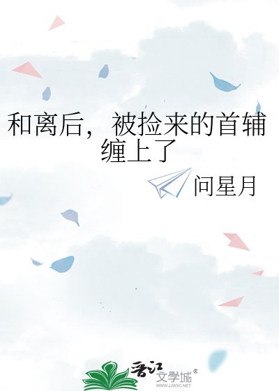 和离后，被捡来的首辅缠上了